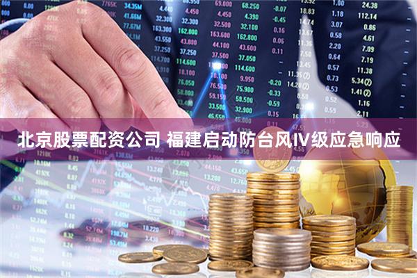 北京股票配资公司 福建启动防台风Ⅳ级应急响应