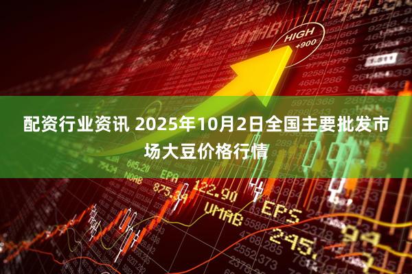 配资行业资讯 2025年10月2日全国主要批发市场大豆价格行情